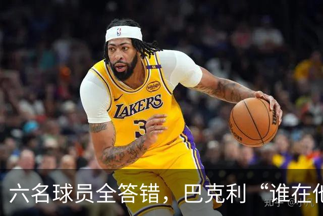 六名球员全答错，巴克利“谁在他队”翻车后自称在电视上偷钱