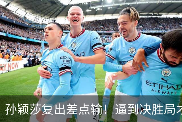孙颖莎复出差点输！逼到决胜局才艰难取胜，赛后回应原因，不容易