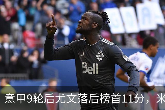 意甲9轮后尤文落后榜首11分，米体复盘十大低迷原因