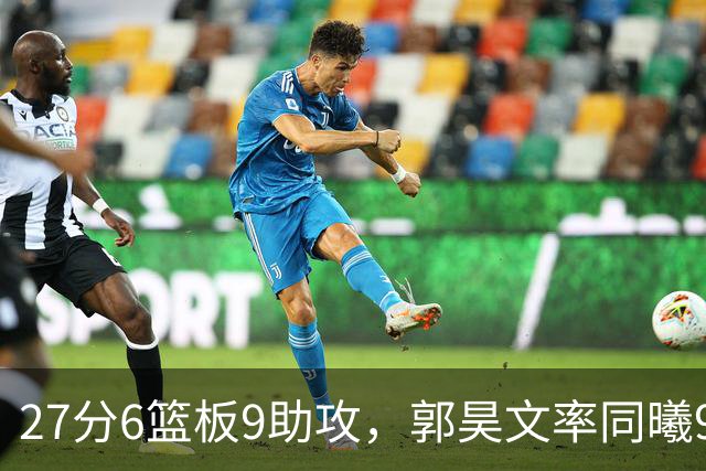 27分6篮板9助攻，郭昊文率同曦91比81送四川三连败