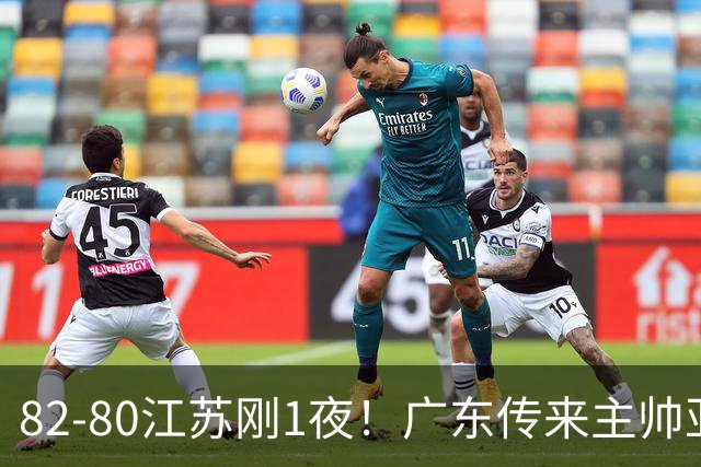 82-80江苏刚1夜！广东传来主帅亚科夫列维奇消息 胡明轩说的很实在，比比分更扎心